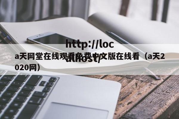 a天网堂在线观看免费中文版在线看(a天2020网)