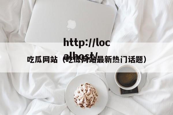 吃瓜网站(吃瓜网站最新热门话题)
