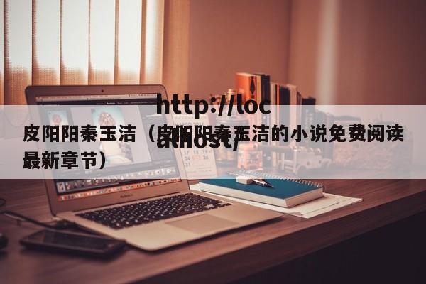 皮阳阳秦玉洁(皮阳阳秦玉洁的小说免费阅读最新章节)