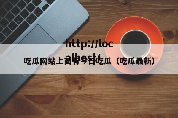 吃瓜网站上面有今日吃瓜(吃瓜最新)
