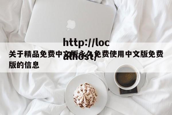 关于精品免费中文版永久免费使用中文版免费版的信息