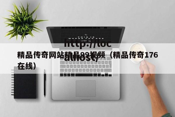精品传奇网站精品99视频(精品传奇176在线)