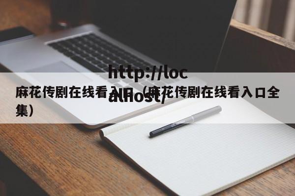 麻花传剧在线看入口(麻花传剧在线看入口全集)